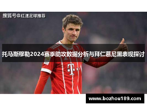 托马斯穆勒2024赛季助攻数据分析与拜仁慕尼黑表现探讨