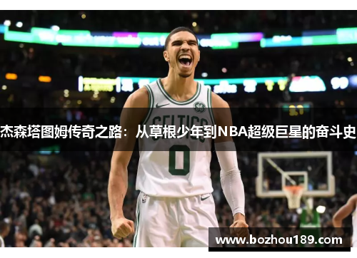 杰森塔图姆传奇之路：从草根少年到NBA超级巨星的奋斗史