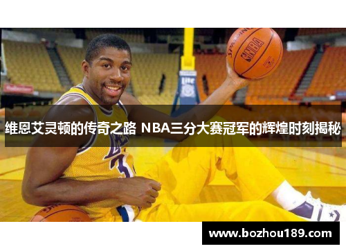 维恩艾灵顿的传奇之路 NBA三分大赛冠军的辉煌时刻揭秘