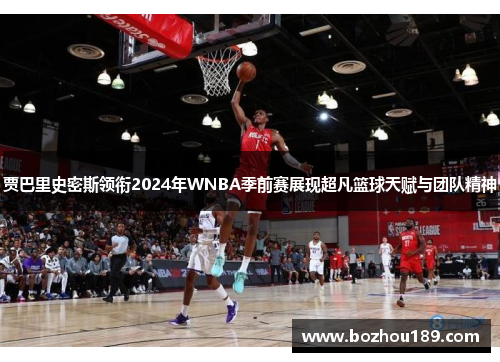 贾巴里史密斯领衔2024年WNBA季前赛展现超凡篮球天赋与团队精神